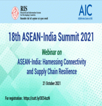  Webinar in Run up to the 18th ASEAN-India Summit 2021 ASEAN-India: Harnessing Connectivity and Supply Chain Resilience
